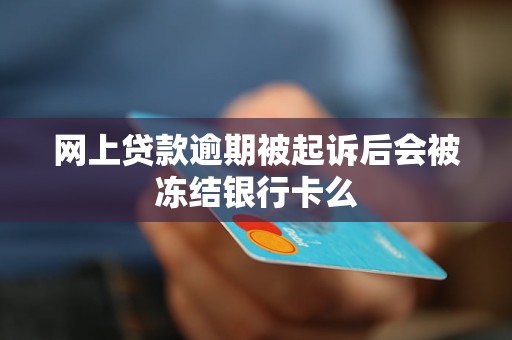 网上贷款逾期被起诉后会被冻结银行卡么