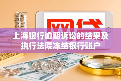 上海银行逾期诉讼的结果及执行法院冻结银行账户