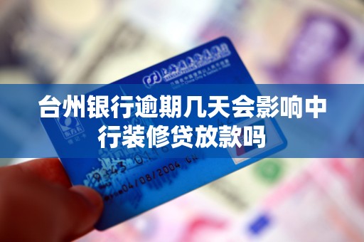 台州银行逾期几天会影响中行装修贷放款吗