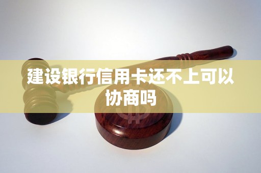 建设银行信用卡还不上可以协商吗