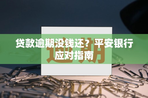 贷款逾期没钱还?平安银行应对指南 贷款逾期没钱还?平安银行应对指南