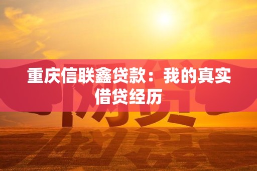 重庆信联鑫贷款：我的真实借贷经历