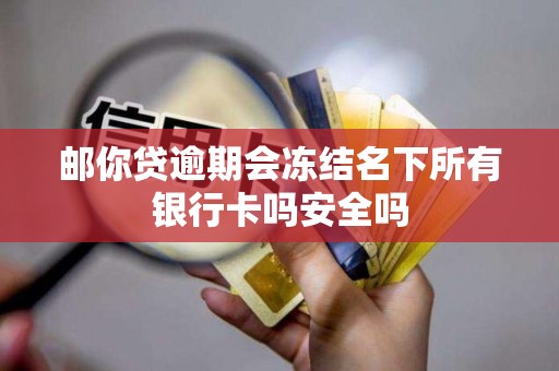 邮你贷逾期会冻结名下所有银行卡吗安全吗
