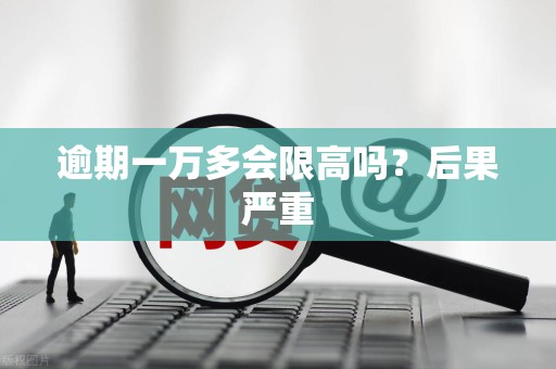逾期一万多会限高吗？后果严重