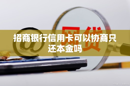 招商银行信用卡可以协商只还本金吗