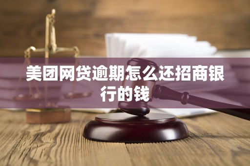 美团网贷逾期怎么还招商银行的钱