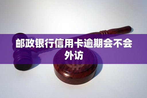 邮政银行信用卡逾期会不会外访