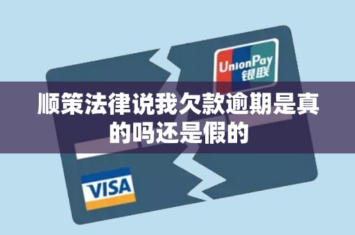 顺策法律说我欠款逾期是真的吗还是假的 顺策法律说我欠款逾期是真的吗还是假的