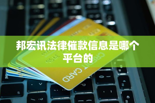 邦宏讯法律催款信息是哪个平台的