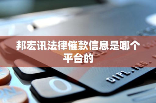 邦宏讯法律催款信息是哪个平台的