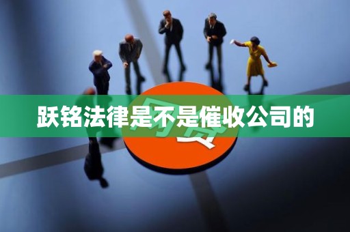 跃铭法律是不是催收公司的