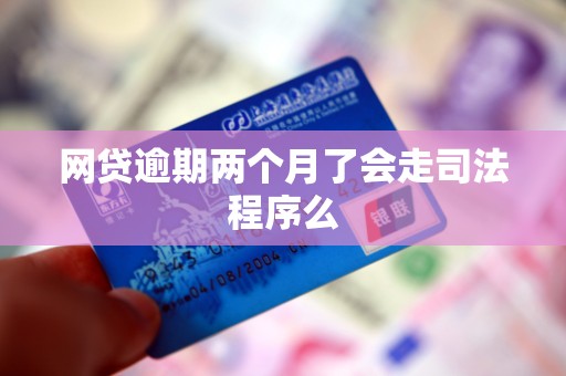 网贷逾期两个月了会走司法程序么