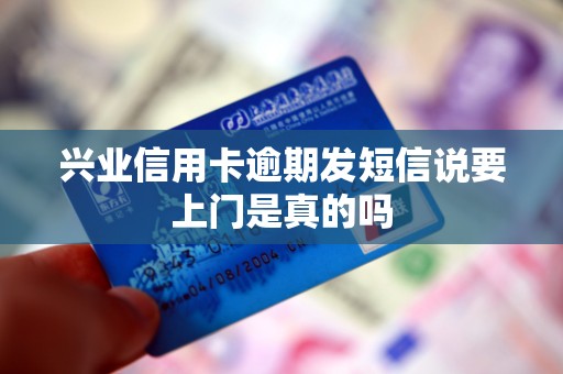 兴业信用卡逾期发短信说要上门是真的吗