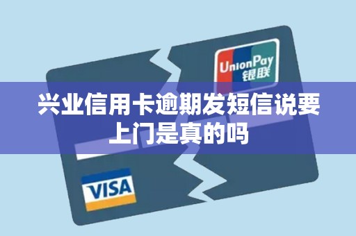 兴业信用卡逾期发短信说要上门是真的吗