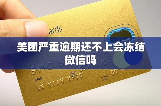 美团严重逾期还不上会冻结微信吗