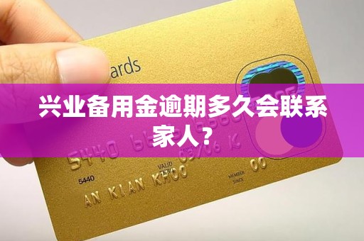 兴业备用金逾期多久会联系家人？