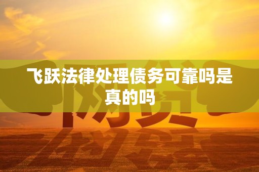 飞跃法律处理债务可靠吗是真的吗