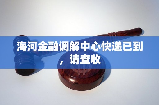 海河金融调解中心快递已到，请查收