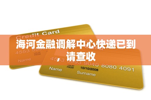 海河金融调解中心快递已到，请查收