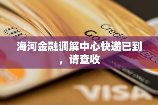 海河金融调解中心快递已到，请查收