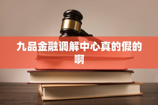 九品金融调解中心真的假的啊