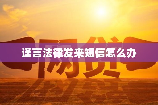谨言法律发来短信怎么办