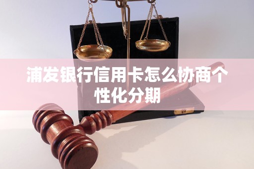 浦发银行信用卡怎么协商个性化分期
