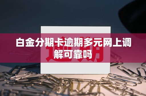 白金分期卡逾期多元网上调解可靠吗