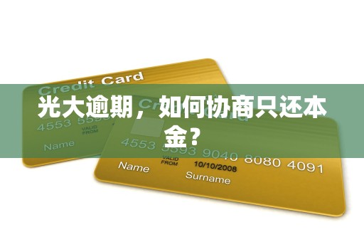 光大逾期，如何协商只还本金？