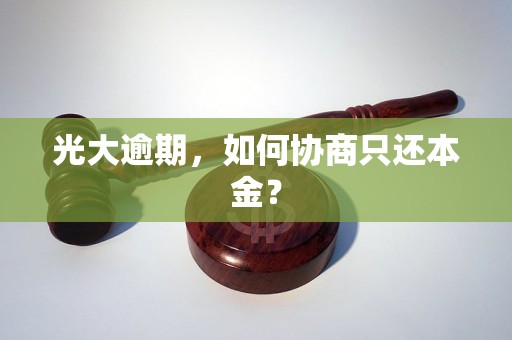 光大逾期，如何协商只还本金？