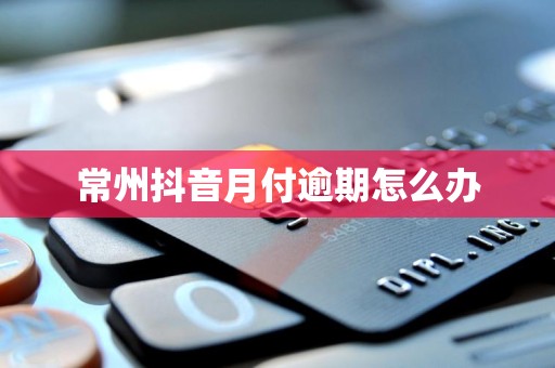 常州抖音月付逾期怎么办