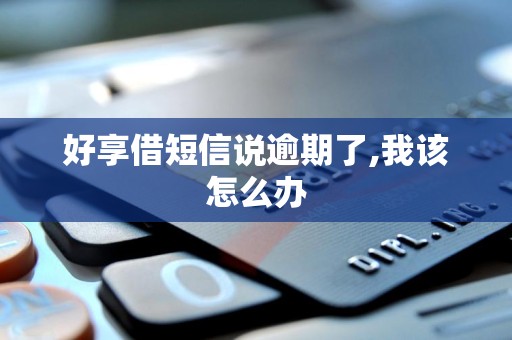 好享借短信说逾期了,我该怎么办