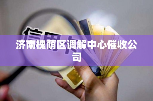 济南槐荫区调解中心催收公司
