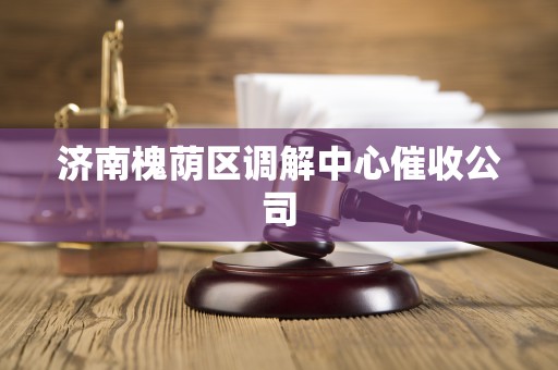 济南槐荫区调解中心催收公司