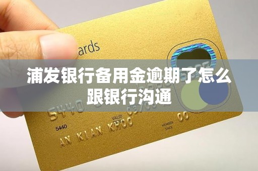 浦发银行备用金逾期了怎么跟银行沟通