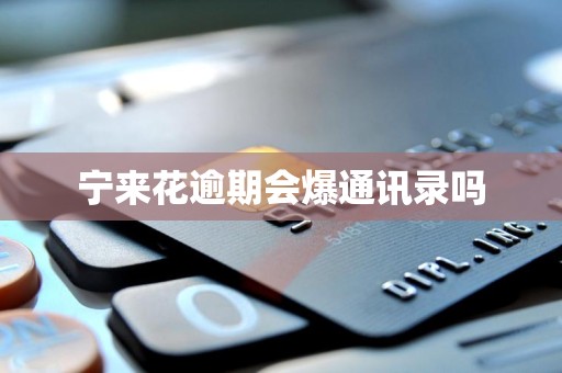 宁来花逾期会爆通讯录吗