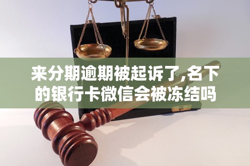 来分期逾期被起诉了,名下的银行卡微信会被冻结吗