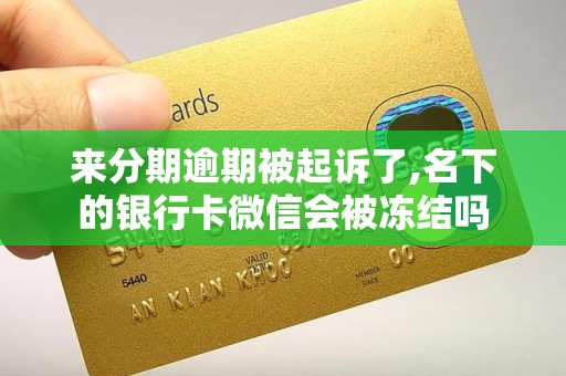 来分期逾期被起诉了,名下的银行卡微信会被冻结吗 来分期逾期被起诉了,名下的银行卡微信会被冻结吗