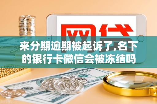 来分期逾期被起诉了,名下的银行卡微信会被冻结吗 来分期逾期被起诉了,名下的银行卡微信会被冻结吗