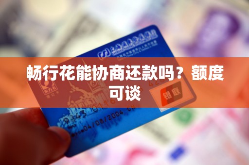 畅行花能协商还款吗？额度可谈