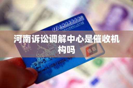 河南诉讼调解中心是催收机构吗