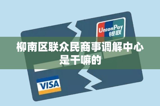 柳南区联众民商事调解中心是干嘛的