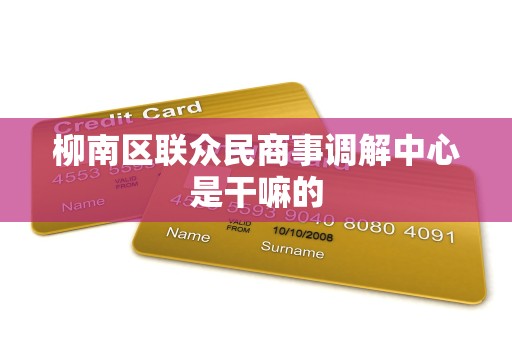 柳南区联众民商事调解中心是干嘛的