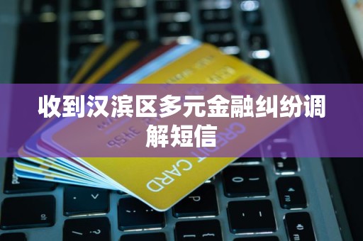 收到汉滨区多元金融纠纷调解短信