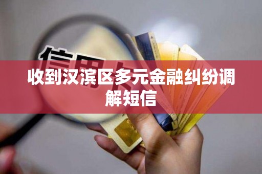 收到汉滨区多元金融纠纷调解短信
