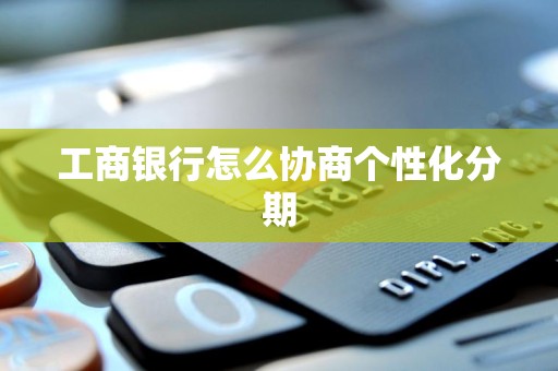 工商银行怎么协商个性化分期