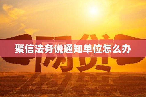 聚信法务说通知单位怎么办