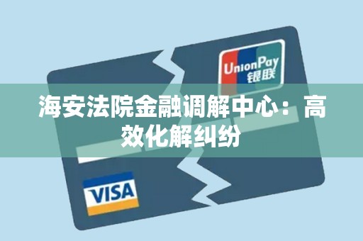 海安法院金融调解中心：高效化解纠纷