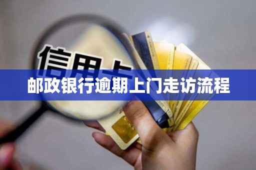 邮政银行逾期上门走访流程