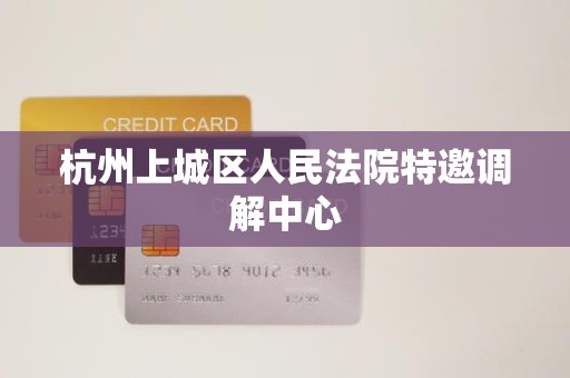 杭州上城区人民法院特邀调解中心 杭州上城区人民法院特邀调解中心